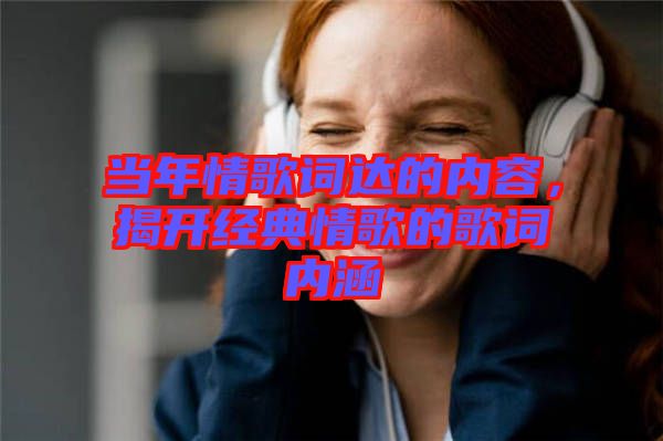 當年情歌詞達的內容，揭開經典情歌的歌詞內涵