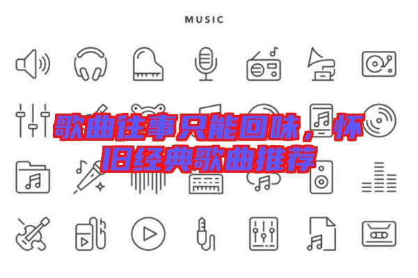 歌曲往事只能回味，懷舊經典歌曲推薦