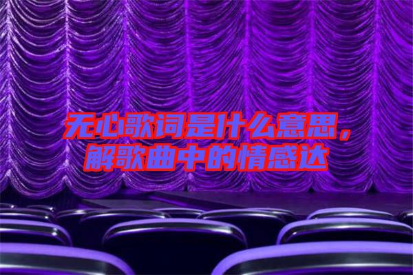 無心歌詞是什么意思，解歌曲中的情感達