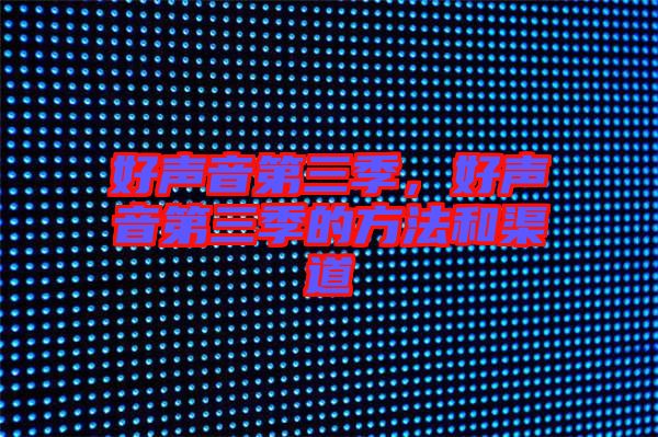 好聲音第三季，好聲音第三季的方法和渠道