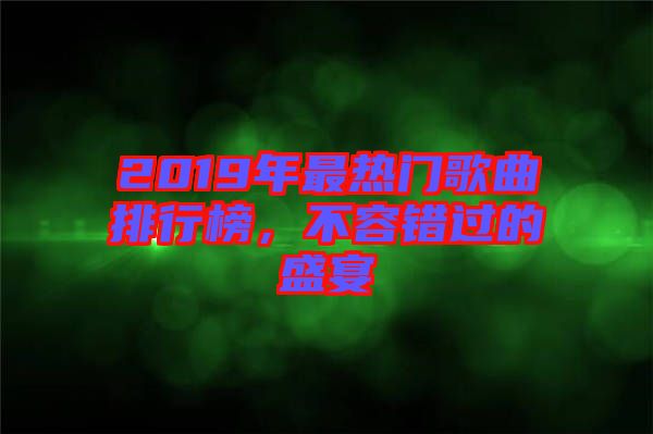 2019年最熱門歌曲排行榜，不容錯過的盛宴