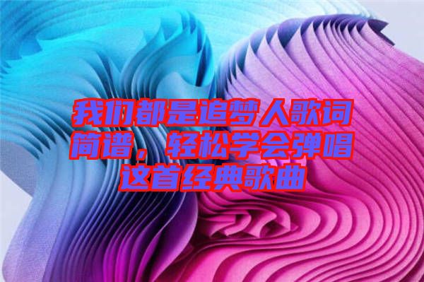 我們都是追夢人歌詞簡譜，輕松學會彈唱這首經典歌曲