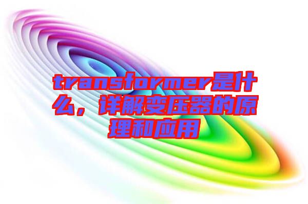 transformer是什么，詳解變壓器的原理和應用