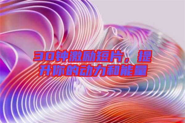 30鐘激勵短片，提升你的動力和能量