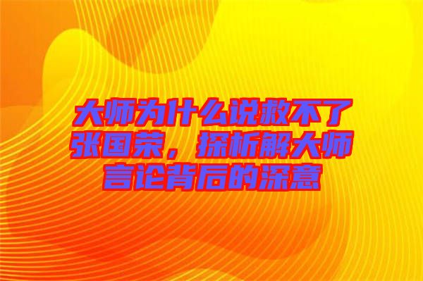 大師為什么說救不了張國榮，探析解大師言論背后的深意