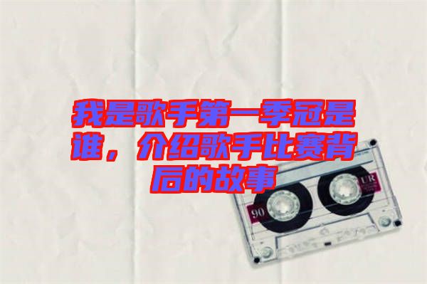 我是歌手第一季冠是誰，介紹歌手比賽背后的故事