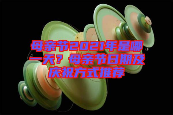 母親節2021年是哪一天？母親節日期及慶祝方式推薦