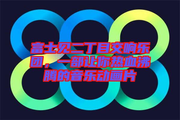 富士見(jiàn)二丁目交響樂(lè)團(tuán)，一部讓你熱血沸騰的音樂(lè)動(dòng)畫片