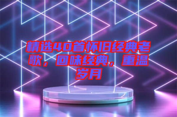 精選40首懷舊經典老歌，回味經典，重溫歲月