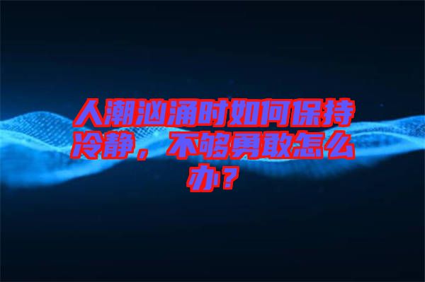 人潮洶涌時如何保持冷靜，不夠勇敢怎么辦？