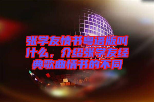 張學友情書粵語版叫什么，介紹張學友經典歌曲情書的不同