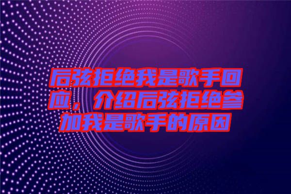 后弦拒絕我是歌手回應，介紹后弦拒絕參加我是歌手的原因