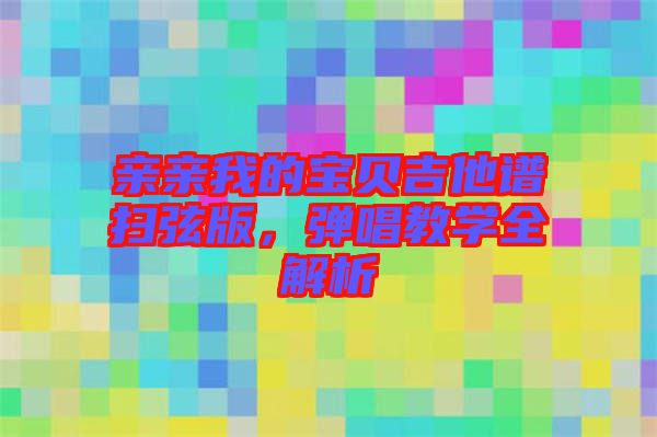 親親我的寶貝吉他譜掃弦版，彈唱教學全解析