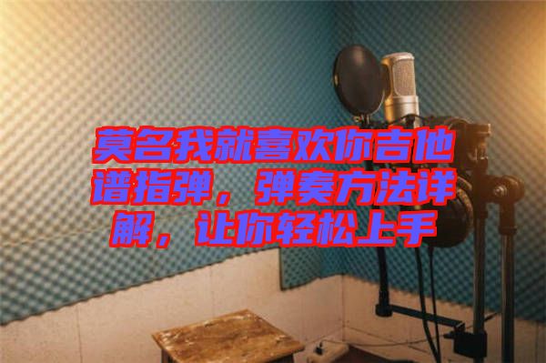 莫名我就喜歡你吉他譜指彈，彈奏方法詳解，讓你輕松上手