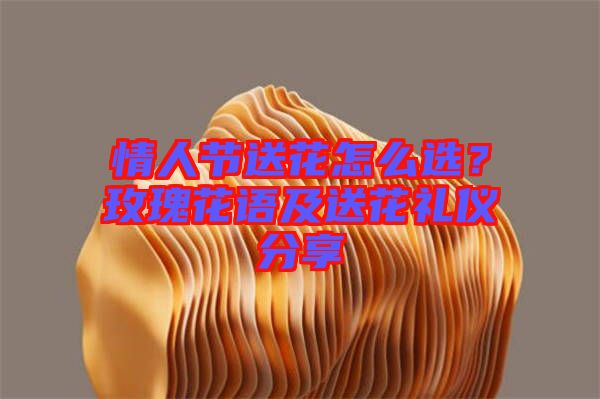 情人節送花怎么選？玫瑰花語及送花禮儀分享