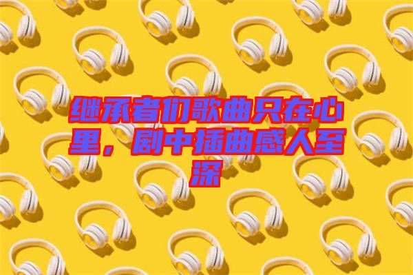 繼承者們歌曲只在心里，劇中插曲感人至深