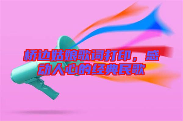 橋邊姑娘歌詞打印，感動人心的經典民歌