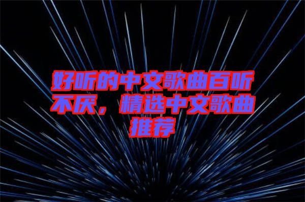 好聽(tīng)的中文歌曲百聽(tīng)不厭，精選中文歌曲推薦