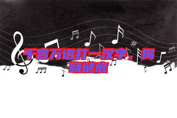 千言萬語打一漢字，揭曉謎底