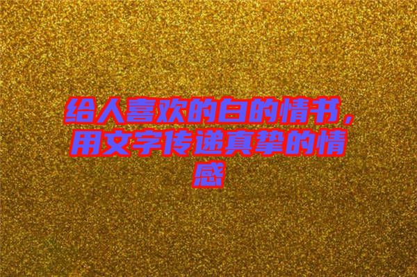 給人喜歡的白的情書，用文字傳遞真摯的情感