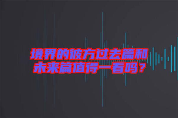境界的彼方過去篇和未來篇值得一看嗎？