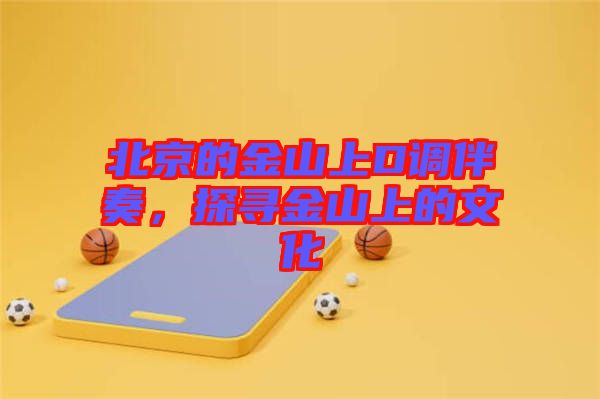 北京的金山上D調(diào)伴奏，探尋金山上的文化