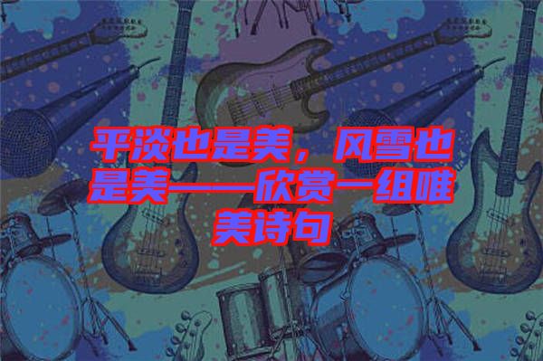 平淡也是美，風(fēng)雪也是美——欣賞一組唯美詩句