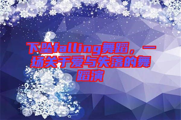 下墜falling舞蹈，一場關于愛與失落的舞蹈演