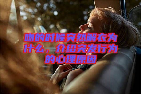 吻的時(shí)候突然解衣為什么，介紹突發(fā)行為的心理原因