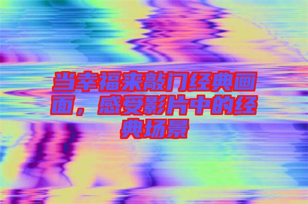 當(dāng)幸福來敲門經(jīng)典畫面，感受影片中的經(jīng)典場景