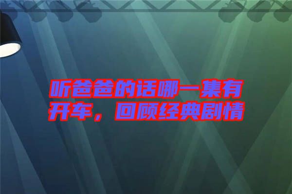 聽爸爸的話哪一集有開車，回顧經(jīng)典劇情