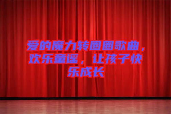 愛的魔力轉圈圈歌曲，歡樂童謠，讓孩子快樂成長