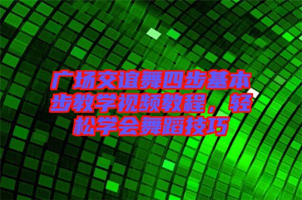 廣場交誼舞四步基本步教學視頻教程，輕松學會舞蹈技巧