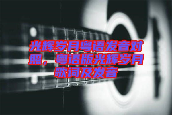光輝歲月粵語發音對照，粵語版光輝歲月歌詞及發音