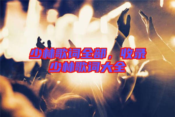 少林歌詞全部，收錄少林歌詞大全