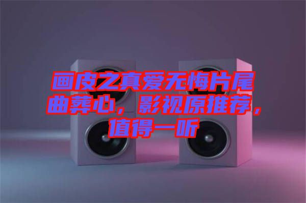 畫皮之真愛無悔片尾曲葬心，影視原推薦，值得一聽
