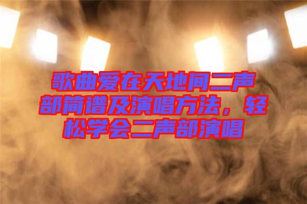 歌曲愛在天地間二聲部簡譜及演唱方法，輕松學會二聲部演唱