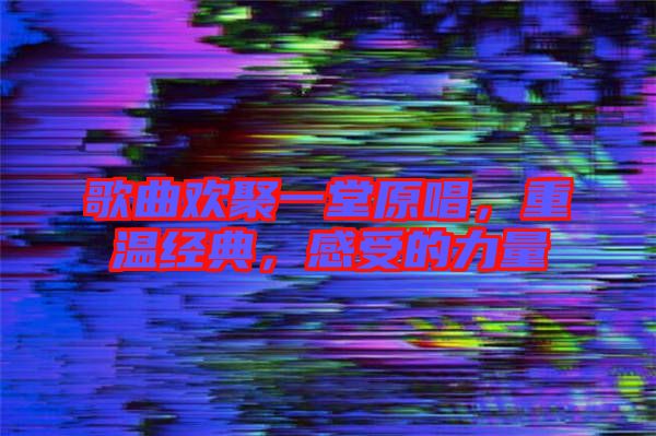 歌曲歡聚一堂原唱，重溫經典，感受的力量