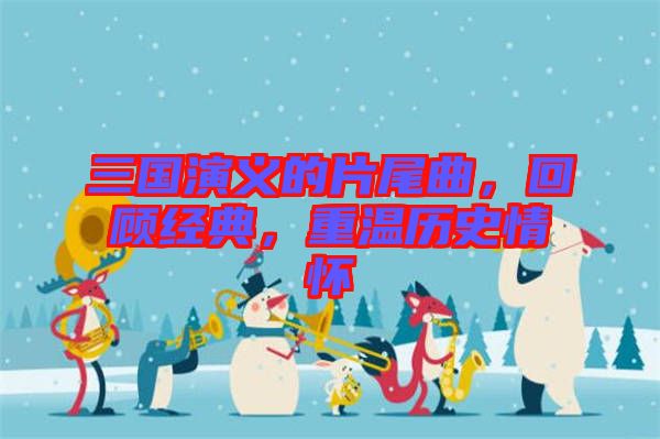 三國演義的片尾曲，回顧經典，重溫歷史情懷