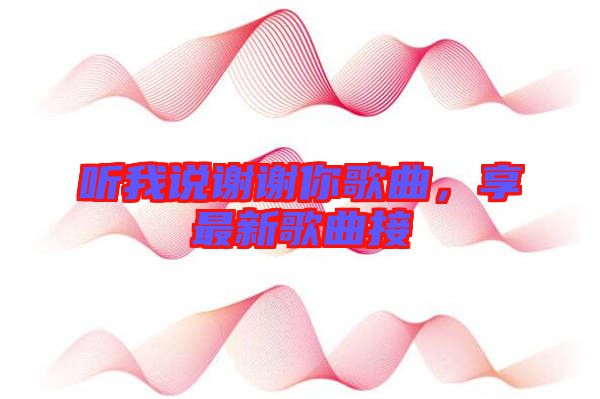 聽我說(shuō)謝謝你歌曲，享最新歌曲接