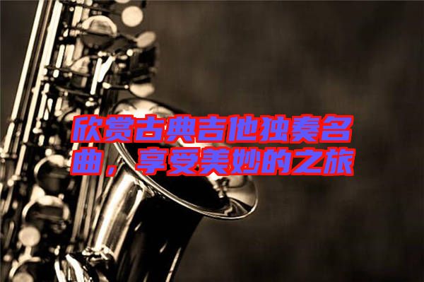 欣賞古典吉他獨奏名曲，享受美妙的之旅