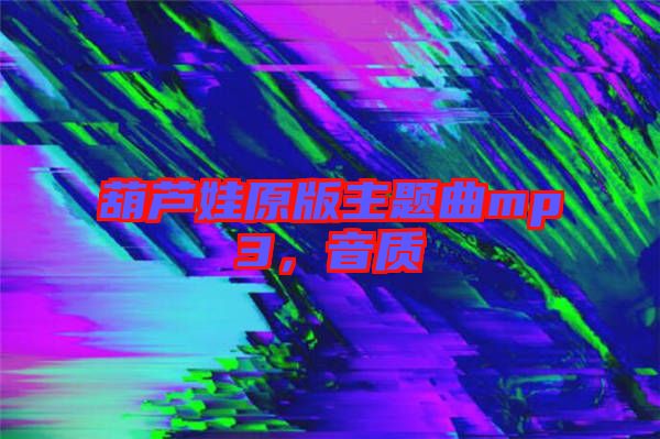 葫蘆娃原版主題曲mp3，音質