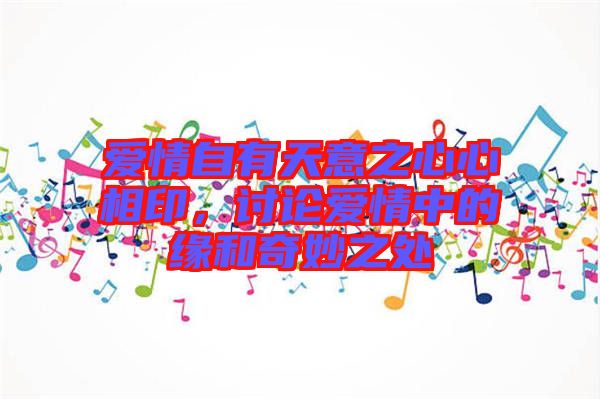 愛情自有天意之心心相印，討論愛情中的緣和奇妙之處