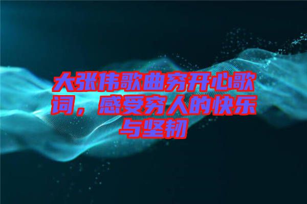 大張偉歌曲窮開(kāi)心歌詞，感受窮人的快樂(lè)與堅(jiān)韌