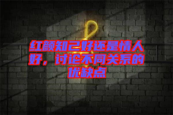 紅顏知己好還是情人好，討論不同關系的優缺點