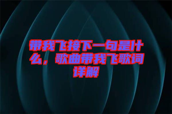 帶我飛接下一句是什么，歌曲帶我飛歌詞詳解