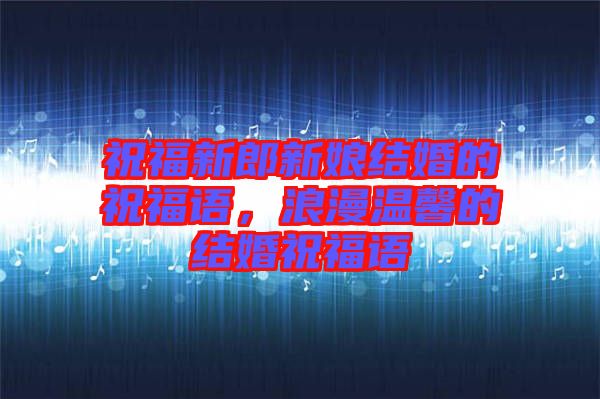 祝福新郎新娘結(jié)婚的祝福語，浪漫溫馨的結(jié)婚祝福語