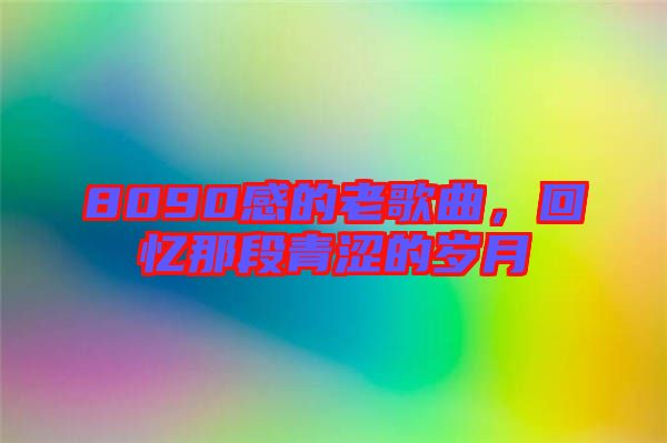 8090感的老歌曲，回憶那段青澀的歲月