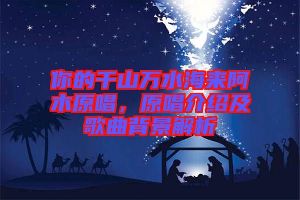 你的千山萬水海來阿木原唱，原唱介紹及歌曲背景解析