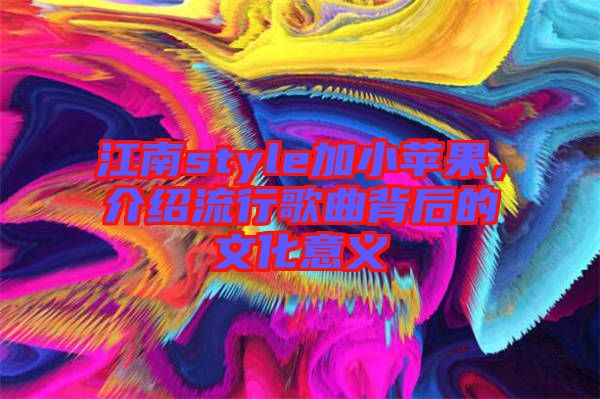 江南style加小蘋果，介紹流行歌曲背后的文化意義